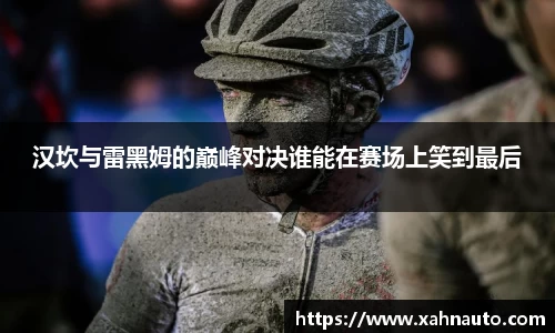 汉坎与雷黑姆的巅峰对决谁能在赛场上笑到最后