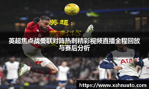 英超焦点战曼联对阵热刺精彩视频直播全程回放与赛后分析